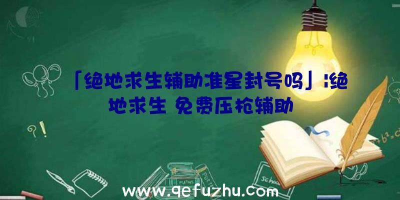 「绝地求生辅助准星封号吗」|绝地求生